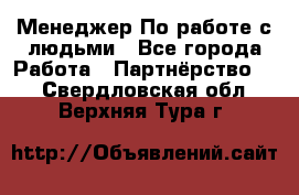 Менеджер По работе с людьми - Все города Работа » Партнёрство   . Свердловская обл.,Верхняя Тура г.